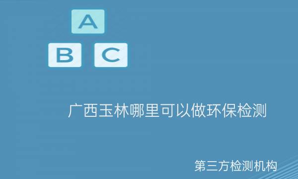 廣西玉林哪里可以做環(huán)保檢測 廣西玉林哪里可以做環(huán)保檢測